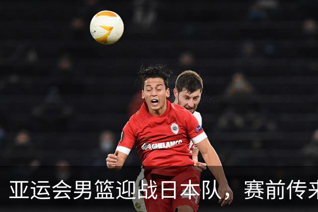 亚运会男篮迎战日本队，赛前传来4好消息和2坏消息，中国男篮冲击胜利有望，郭士强压力大